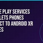 Google Play services 26.42 lets phones connect to Android XR glasses