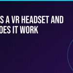 What Is a VR Headset and How Does It Work